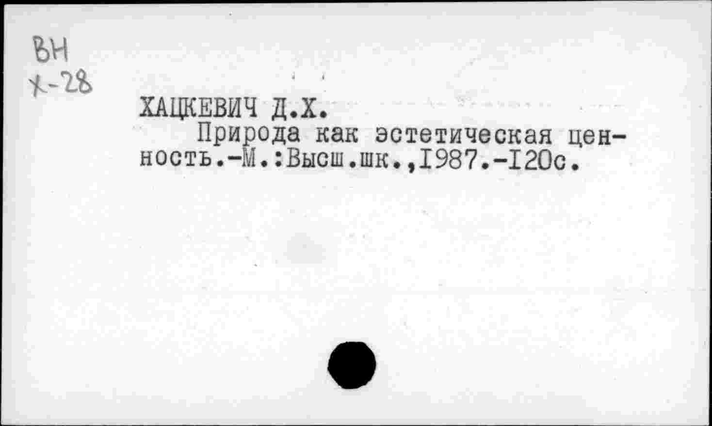 ﻿ХАЦКЕВИЧ Д.Х.
Природа как эстетическая цен ность.-М.:Высш.шк.,1987.-120с.